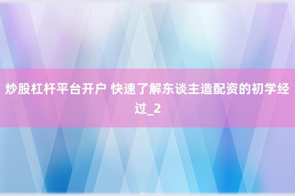 炒股杠杆平台开户 快速了解东谈主造配资的初学经过_2