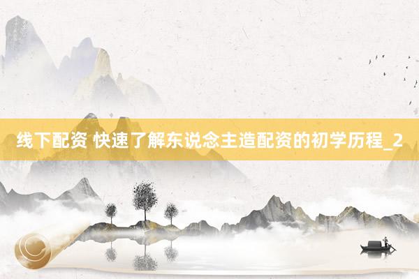 线下配资 快速了解东说念主造配资的初学历程_2