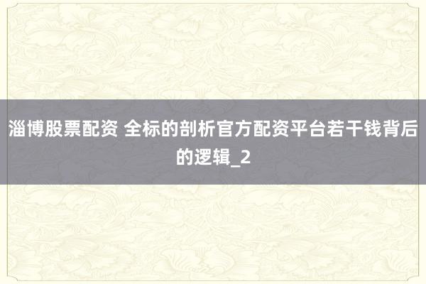 淄博股票配资 全标的剖析官方配资平台若干钱背后的逻辑_2