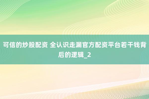 可信的炒股配资 全认识走漏官方配资平台若干钱背后的逻辑_2