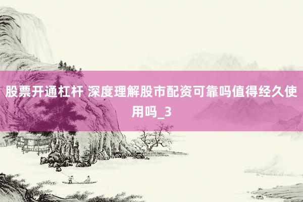 股票开通杠杆 深度理解股市配资可靠吗值得经久使用吗_3