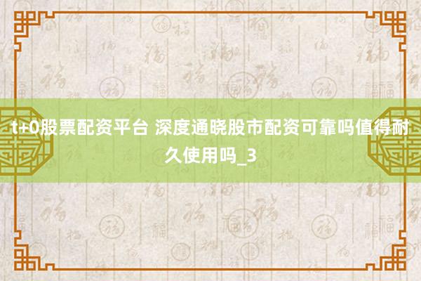 t+0股票配资平台 深度通晓股市配资可靠吗值得耐久使用吗_3