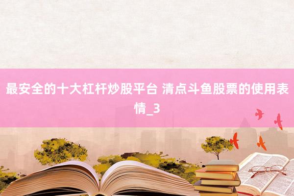 最安全的十大杠杆炒股平台 清点斗鱼股票的使用表情_3