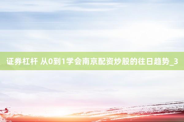 证券杠杆 从0到1学会南京配资炒股的往日趋势_3
