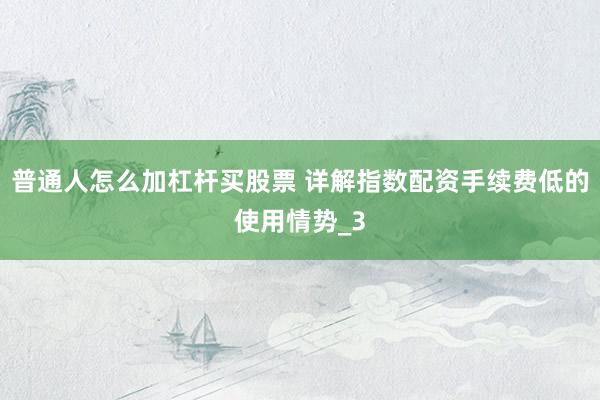 普通人怎么加杠杆买股票 详解指数配资手续费低的使用情势_3