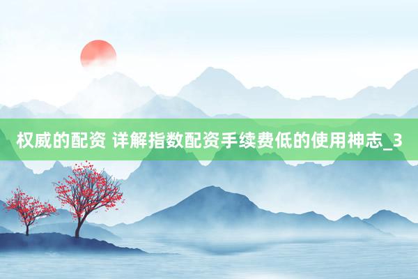 权威的配资 详解指数配资手续费低的使用神志_3