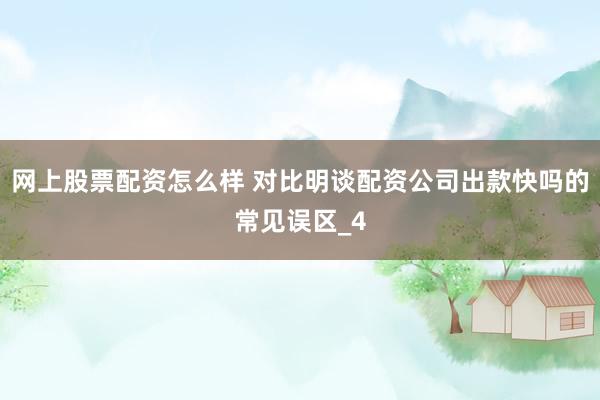 网上股票配资怎么样 对比明谈配资公司出款快吗的常见误区_4