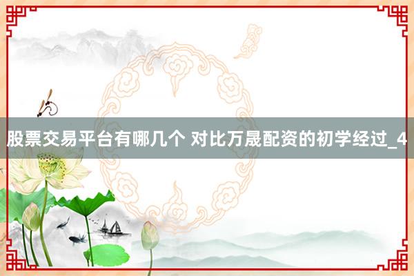 股票交易平台有哪几个 对比万晟配资的初学经过_4