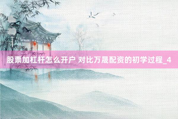 股票加杠杆怎么开户 对比万晟配资的初学过程_4