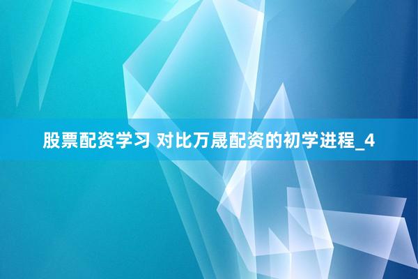 股票配资学习 对比万晟配资的初学进程_4
