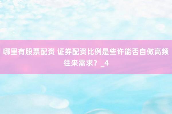 哪里有股票配资 证券配资比例是些许能否自傲高频往来需求？_4