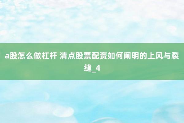 a股怎么做杠杆 清点股票配资如何阐明的上风与裂缝_4