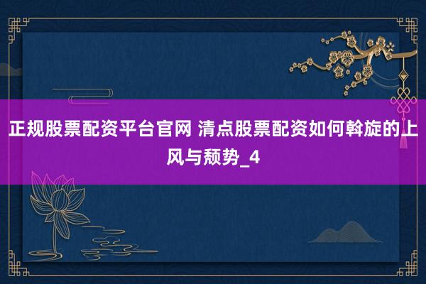 正规股票配资平台官网 清点股票配资如何斡旋的上风与颓势_4