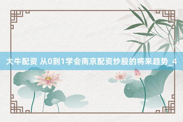 大牛配资 从0到1学会南京配资炒股的将来趋势_4