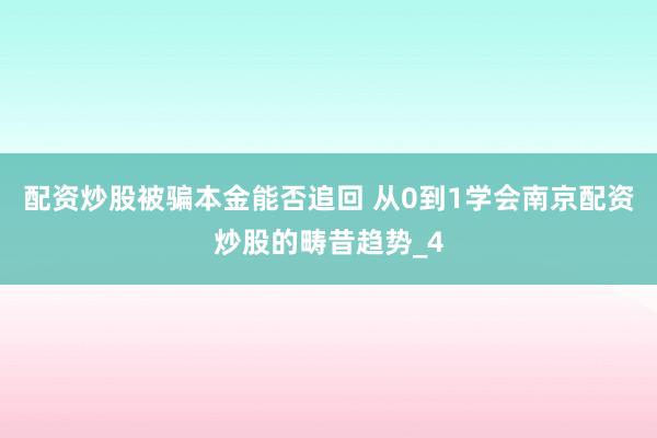 配资炒股被骗本金能否追回 从0到1学会南京配资炒股的畴昔趋势_4