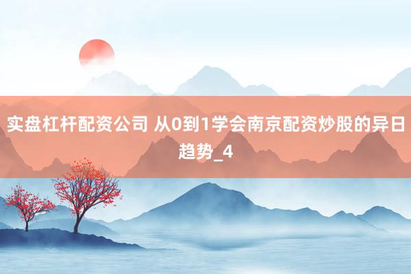 实盘杠杆配资公司 从0到1学会南京配资炒股的异日趋势_4