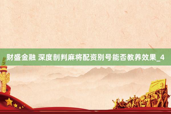 财盛金融 深度剖判麻将配资别号能否教养效果_4