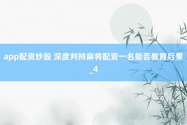 app配资炒股 深度判辨麻将配资一名能否教育后果_4