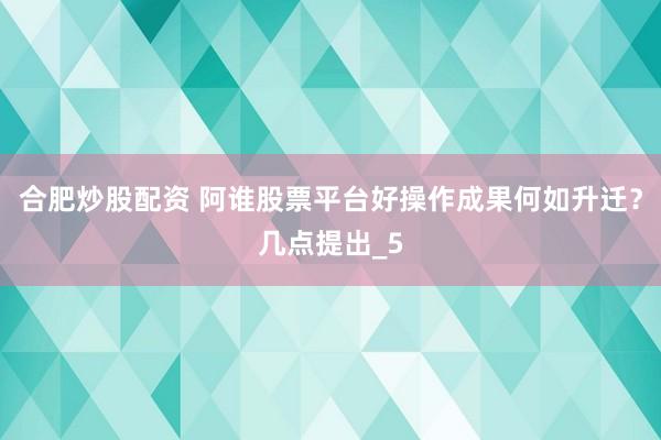 合肥炒股配资 阿谁股票平台好操作成果何如升迁？几点提出_5