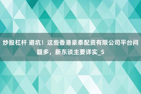炒股杠杆 避坑！这些香港豪泰配资有限公司平台问题多，新东谈主要详实_5