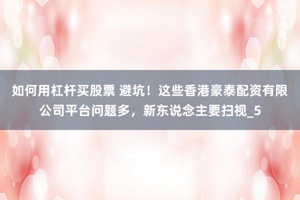如何用杠杆买股票 避坑！这些香港豪泰配资有限公司平台问题多，新东说念主要扫视_5