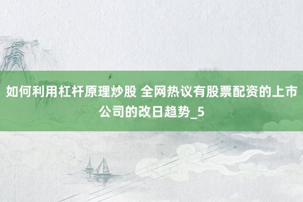 如何利用杠杆原理炒股 全网热议有股票配资的上市公司的改日趋势_5