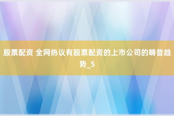 股票配资 全网热议有股票配资的上市公司的畴昔趋势_5