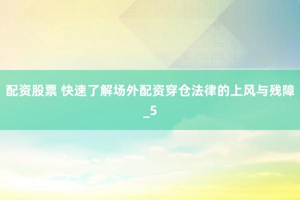 配资股票 快速了解场外配资穿仓法律的上风与残障_5