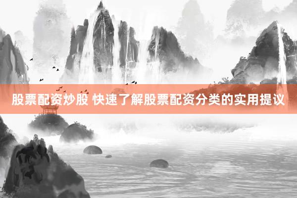 股票配资炒股 快速了解股票配资分类的实用提议