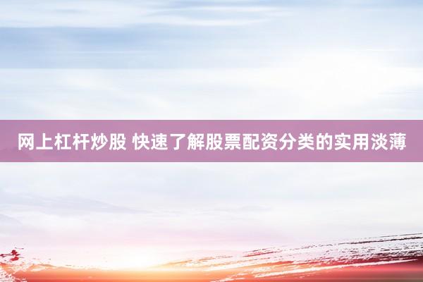 网上杠杆炒股 快速了解股票配资分类的实用淡薄