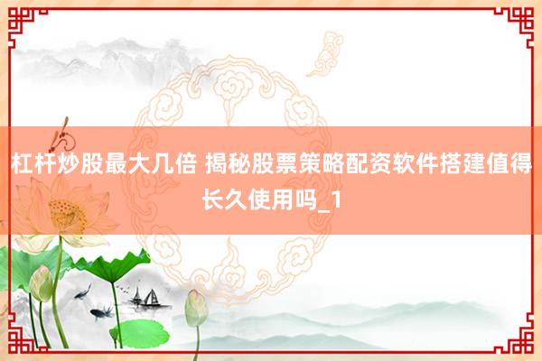 杠杆炒股最大几倍 揭秘股票策略配资软件搭建值得长久使用吗_1