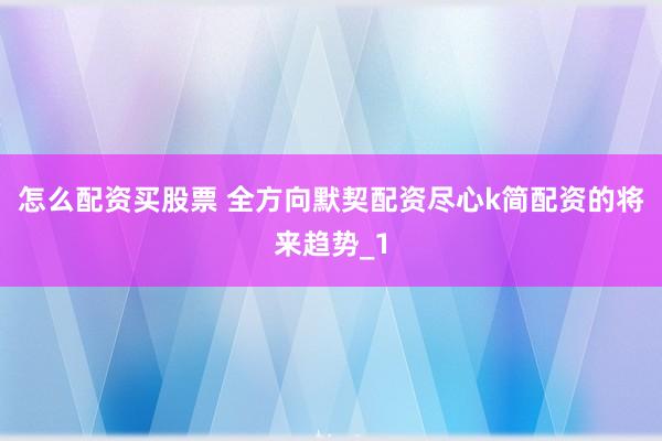 怎么配资买股票 全方向默契配资尽心k简配资的将来趋势_1