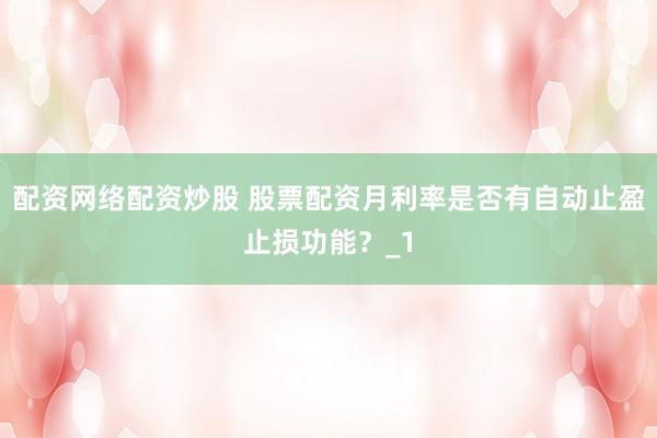 配资网络配资炒股 股票配资月利率是否有自动止盈止损功能？_1