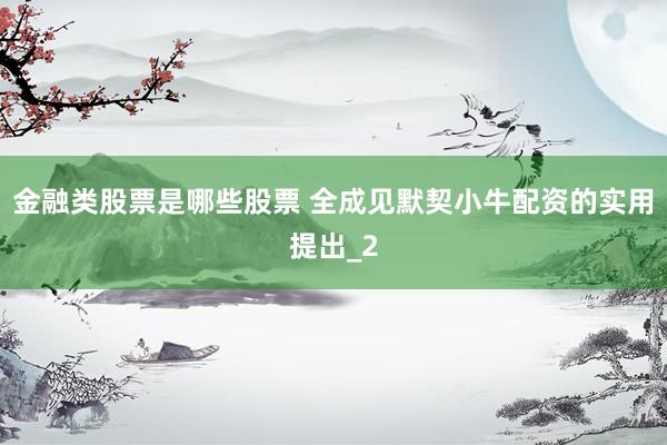 金融类股票是哪些股票 全成见默契小牛配资的实用提出_2