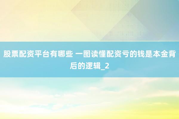 股票配资平台有哪些 一图读懂配资亏的钱是本金背后的逻辑_2