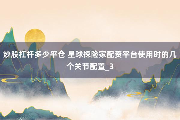 炒股杠杆多少平仓 星球探险家配资平台使用时的几个关节配置_3
