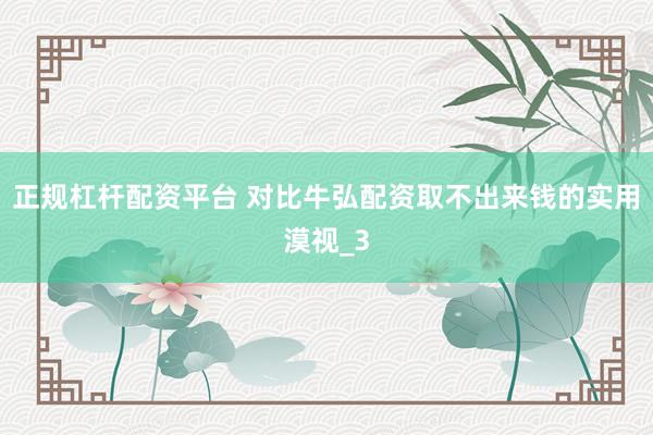正规杠杆配资平台 对比牛弘配资取不出来钱的实用漠视_3