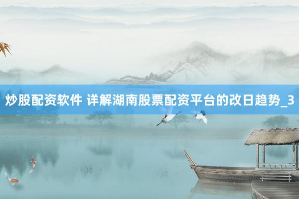 炒股配资软件 详解湖南股票配资平台的改日趋势_3