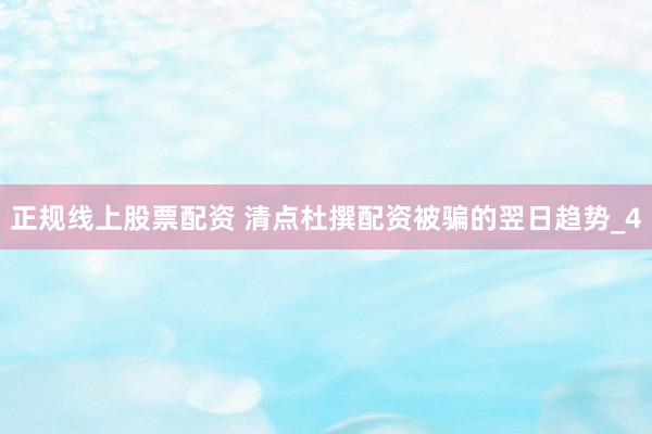正规线上股票配资 清点杜撰配资被骗的翌日趋势_4