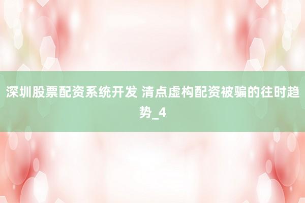 深圳股票配资系统开发 清点虚构配资被骗的往时趋势_4