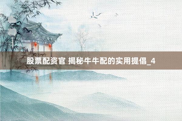 股票配资官 揭秘牛牛配的实用提倡_4