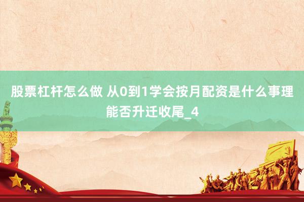 股票杠杆怎么做 从0到1学会按月配资是什么事理能否升迁收尾_4