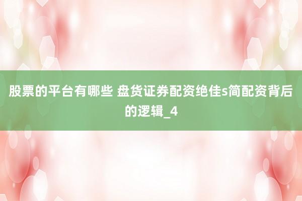 股票的平台有哪些 盘货证券配资绝佳s简配资背后的逻辑_4