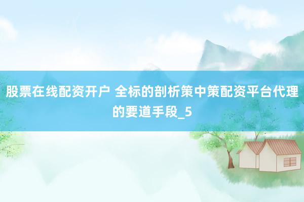 股票在线配资开户 全标的剖析策中策配资平台代理的要道手段_5