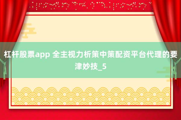 杠杆股票app 全主视力析策中策配资平台代理的要津妙技_5