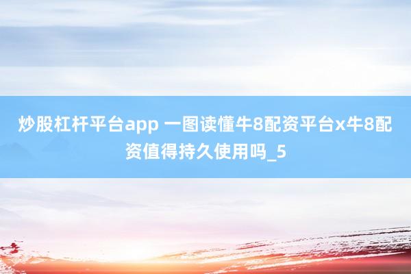 炒股杠杆平台app 一图读懂牛8配资平台x牛8配资值得持久使用吗_5