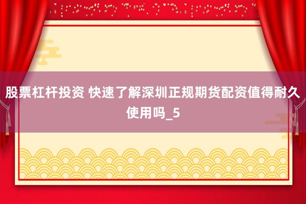 股票杠杆投资 快速了解深圳正规期货配资值得耐久使用吗_5