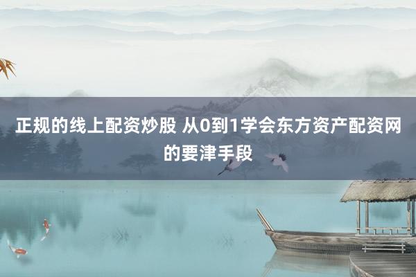 正规的线上配资炒股 从0到1学会东方资产配资网的要津手段