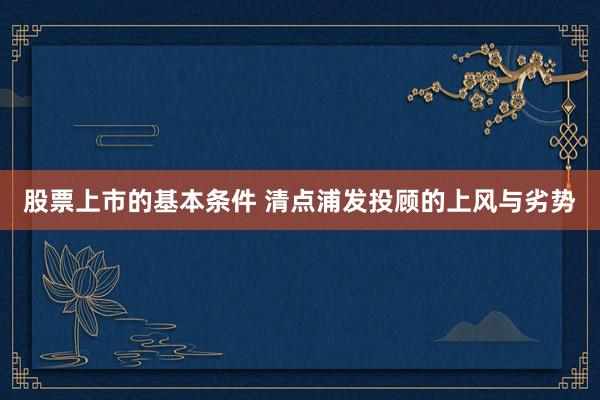 股票上市的基本条件 清点浦发投顾的上风与劣势