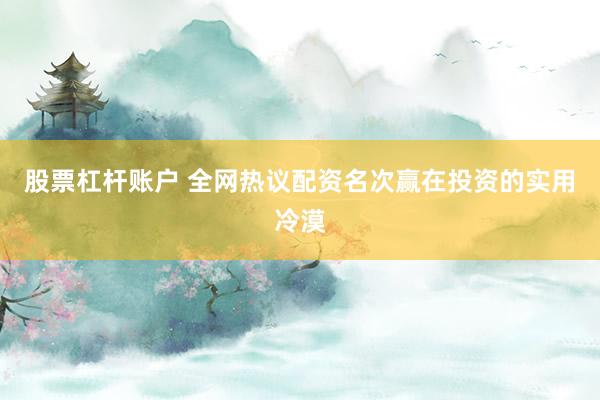 股票杠杆账户 全网热议配资名次赢在投资的实用冷漠